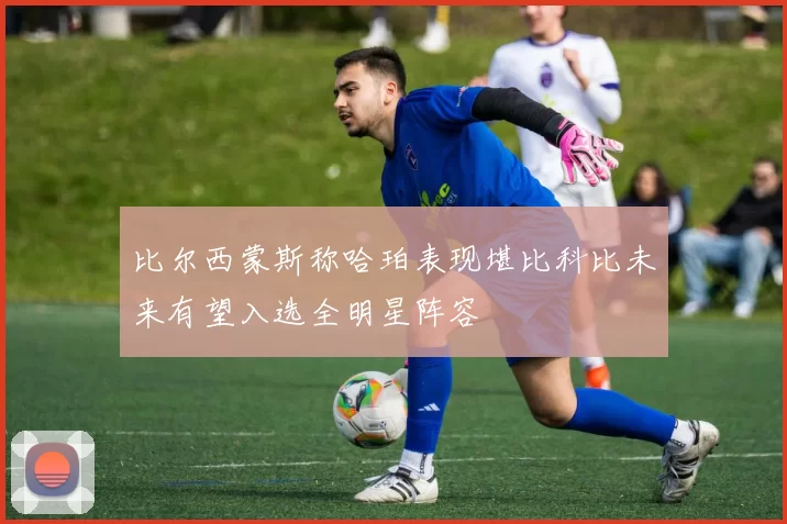 比尔西蒙斯称哈珀表现堪比科比未来有望入选全明星阵容