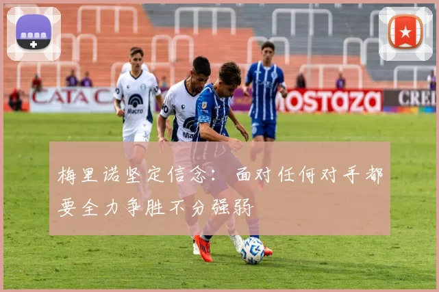 梅里诺坚定信念：面对任何对手都要全力争胜不分强弱