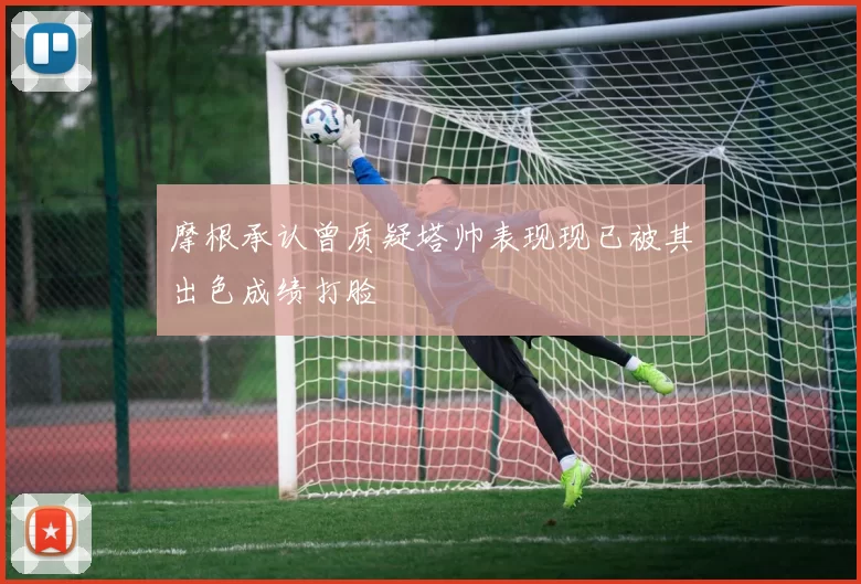 摩根承认曾质疑塔帅表现现已被其出色成绩打脸
