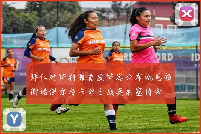 拜仁对阵科隆首发阵容公布凯恩领衔诺伊尔与卡尔出战奥利塞待命