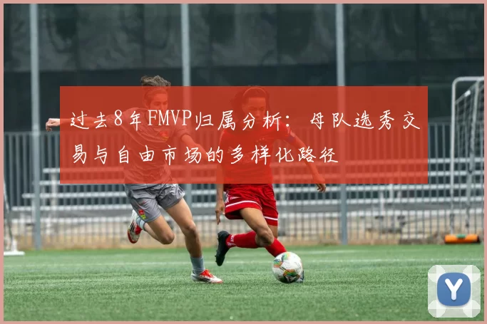 过去8年FMVP归属分析：母队选秀交易与自由市场的多样化路径
